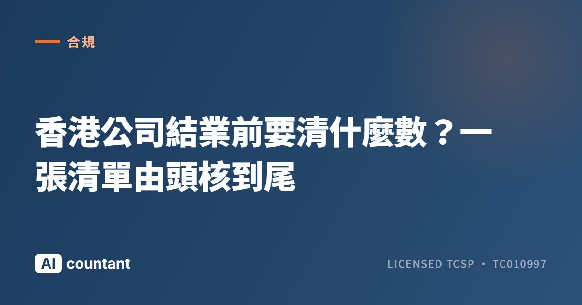 香港公司結業前要清什麼數？一張清單由頭核到尾