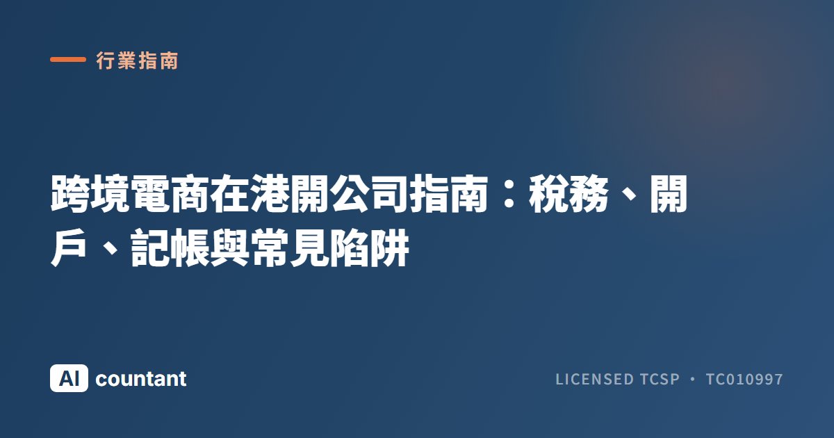 跨境電商在港開公司指南：稅務、開戶、記帳與常見陷阱