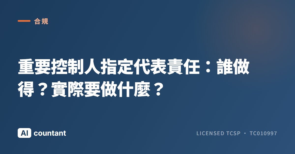 重要控制人指定代表責任：誰做得？實際要做什麼？