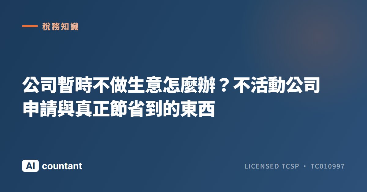 公司暫時不做生意怎麼辦？不活動公司申請與真正節省到的東西