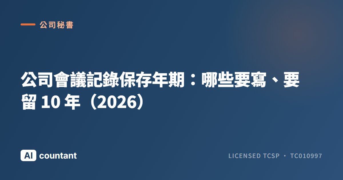 公司會議記錄保存年期：哪些要寫、要留 10 年（2026）
