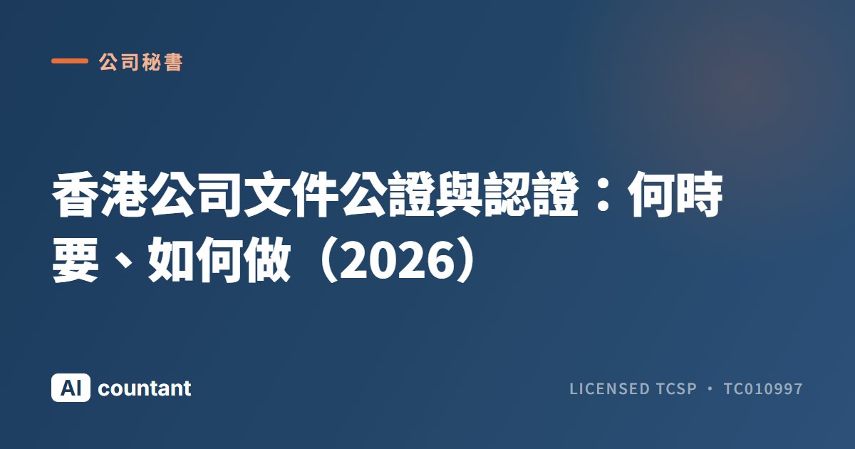 香港公司文件公證與認證：何時要、如何做（2026）