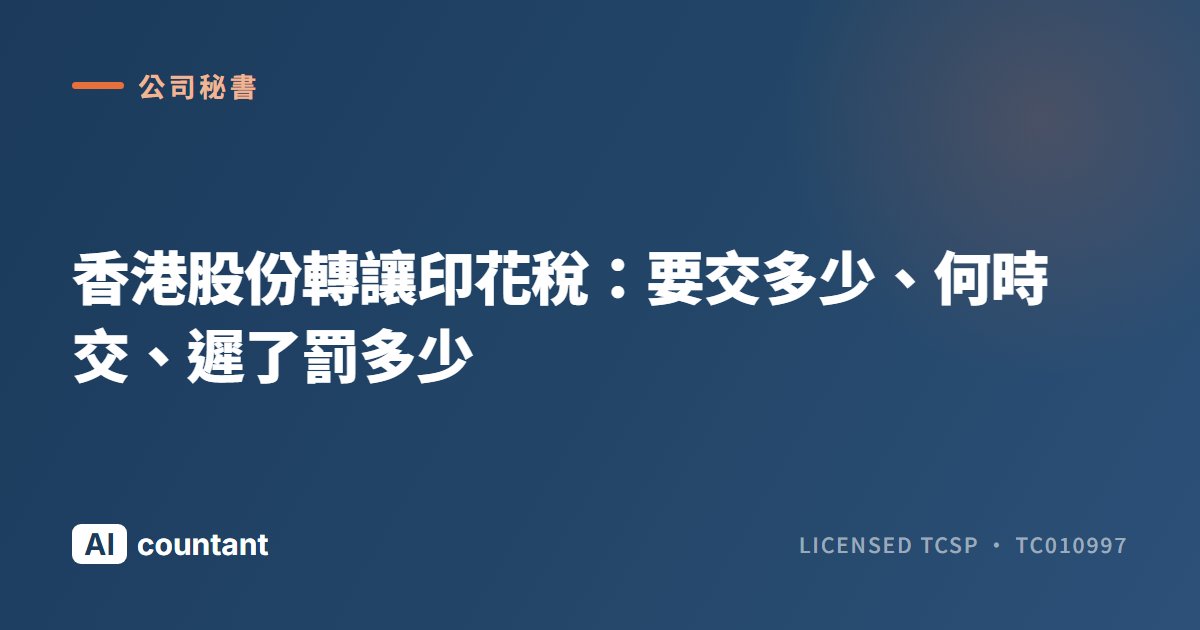 香港股份轉讓印花稅：要交多少、何時交、遲了罰多少