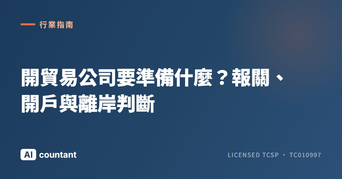 開貿易公司要準備什麼？報關、開戶與離岸判斷