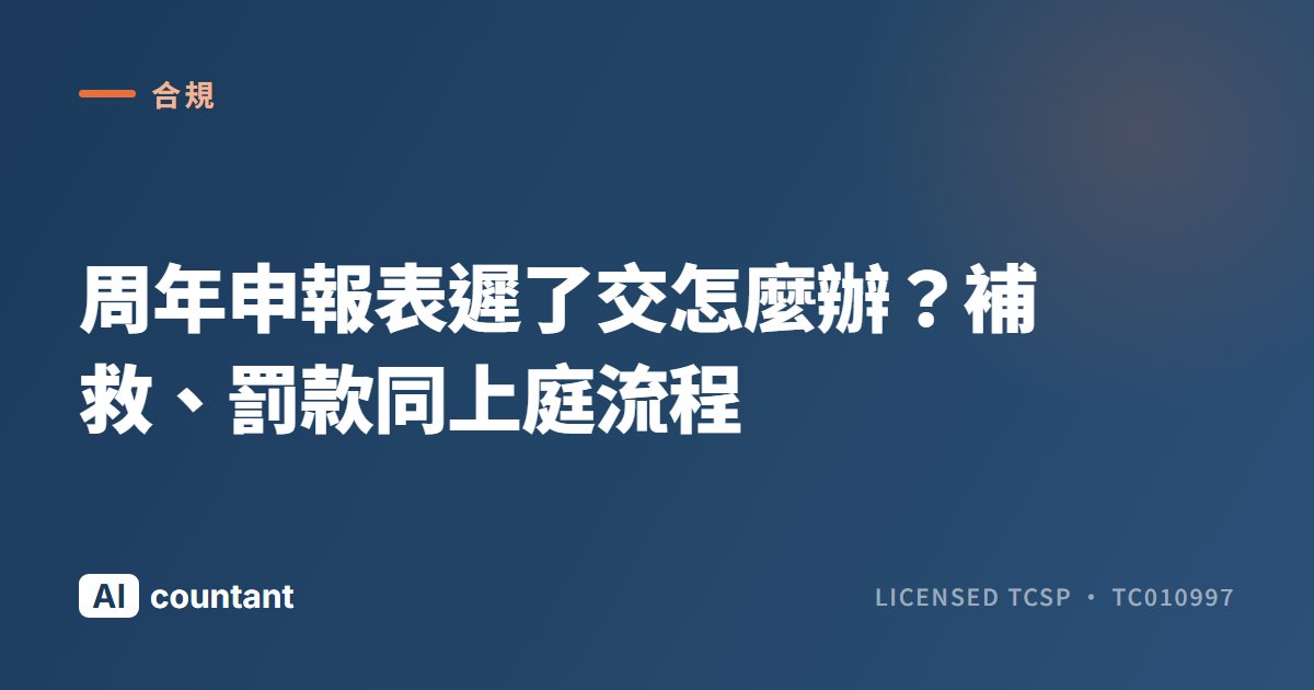 周年申報表遲了交怎麼辦？補救、罰款同上庭流程