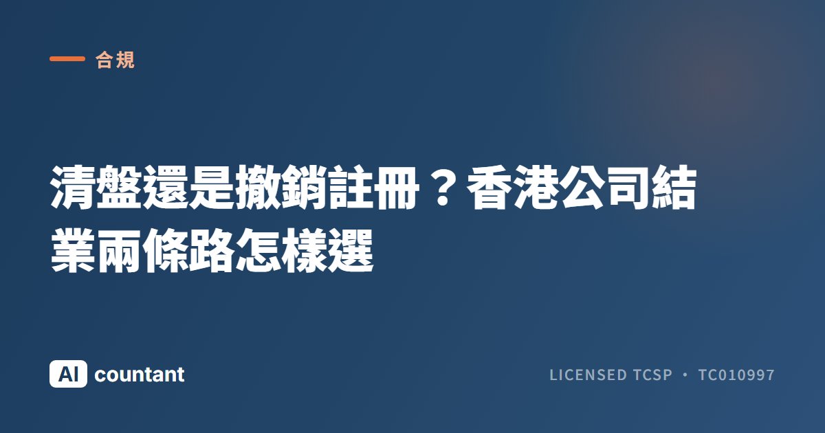 清盤還是撤銷註冊？香港公司結業兩條路怎樣選