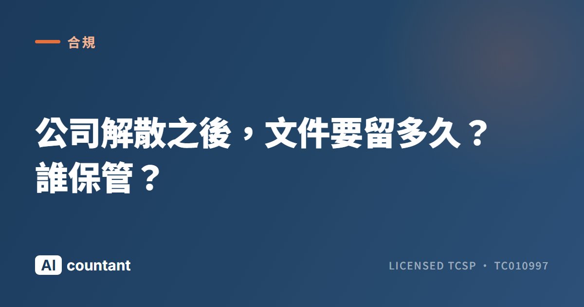 公司解散之後，文件要留多久？誰保管？