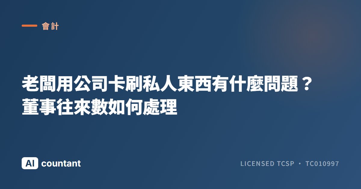 老闆用公司卡刷私人東西有什麼問題？董事往來數如何處理