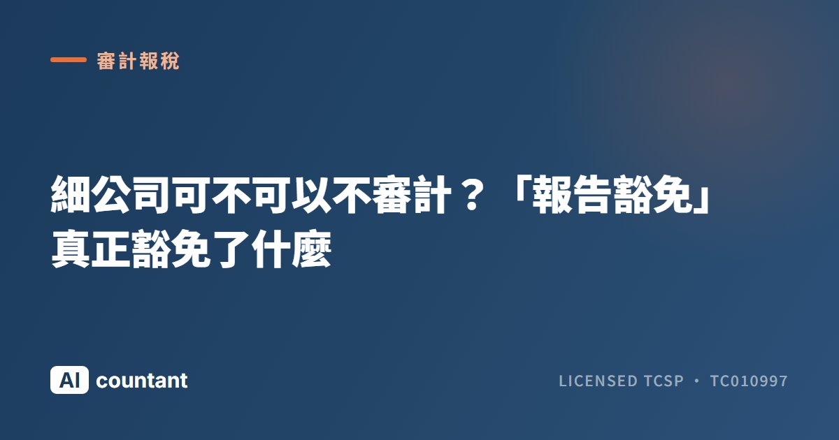 細公司可不可以不審計？「報告豁免」真正豁免了什麼