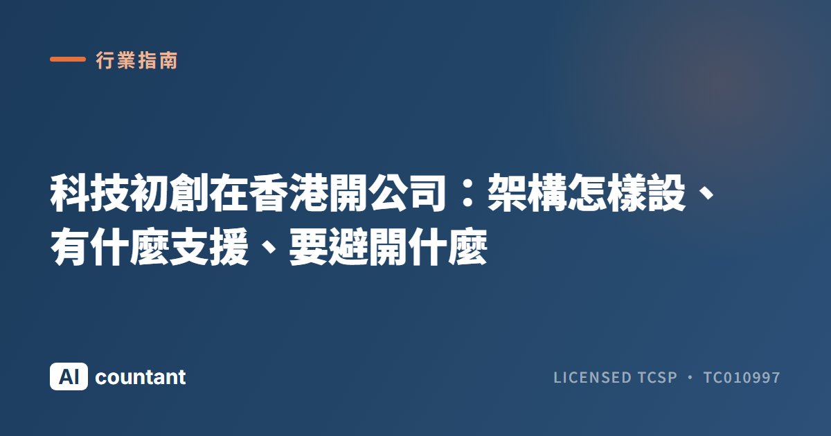 科技初創在香港開公司：架構怎樣設、有什麼支援、要避開什麼