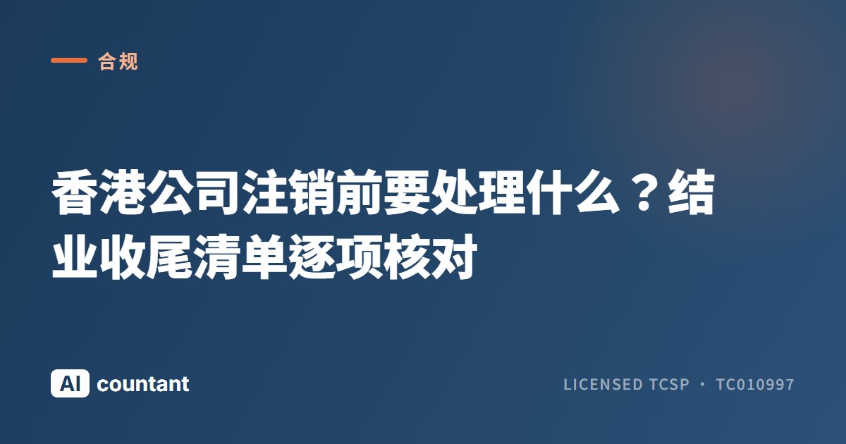 香港公司注销前要处理什么？结业收尾清单逐项核对