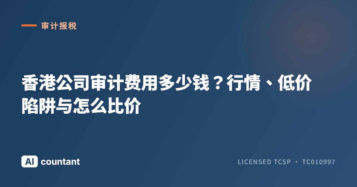 香港公司审计费用多少钱？行情、低价陷阱与怎么比价