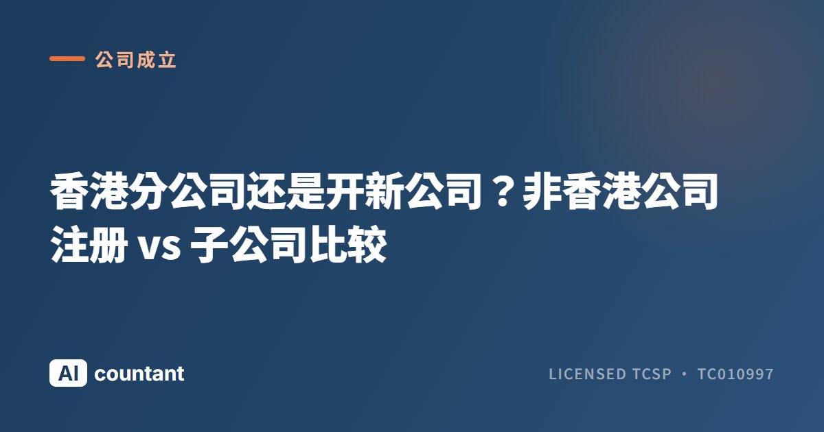 香港分公司还是开新公司？非香港公司注册 vs 子公司比较
