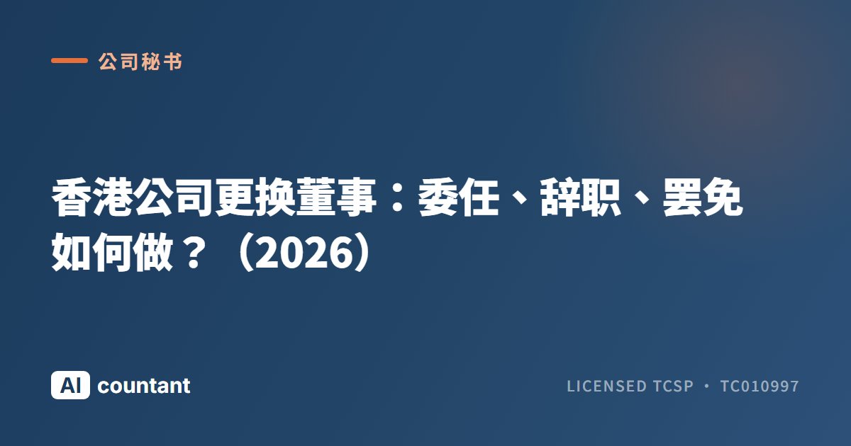 香港公司更换董事：委任、辞职、罢免如何做？（2026）