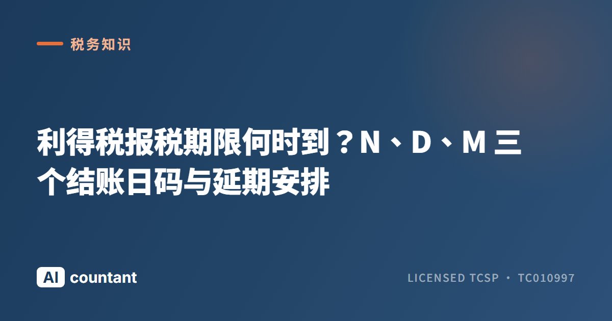 利得税报税期限何时到？N、D、M 三个结账日码与延期安排